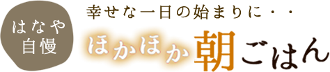 はなや自慢ほかほか朝ごはん/幸せな一日の始まりに・・