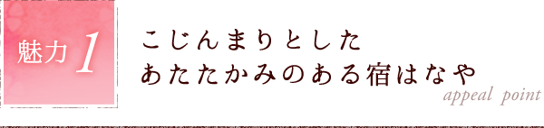 魅力1.こじんまりとしたあたたかみのある宿はなや