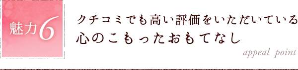 魅力6.クチコミでも高い評価をいただいている心のこもったおもてなし